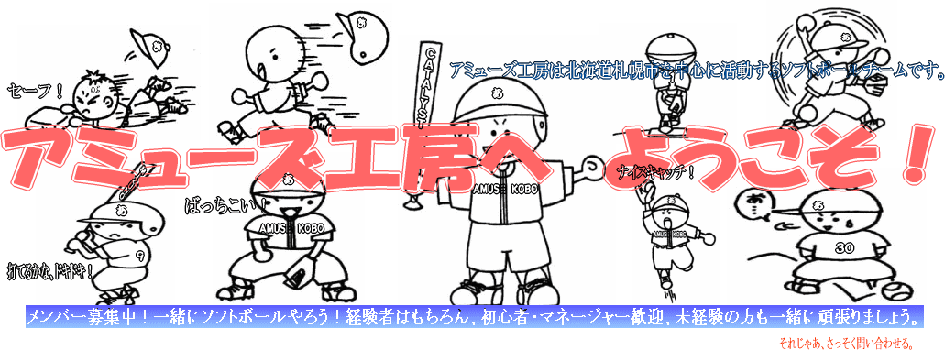 アミューズ工房へ　ようこそ！　アミューズ工房は北海道札幌市を中心に活動するソフトボールチームです。　メンバー募集中！一緒にソフトボールやろう！経験者はもちろん、初心者・マネージャー歓迎、未経験の方も一緒に頑張りましょう。